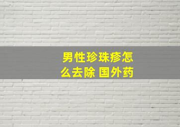 男性珍珠疹怎么去除 国外药